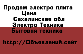 Продам электро плита  › Цена ­ 13 000 - Сахалинская обл. Электро-Техника » Бытовая техника   